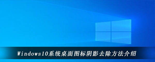 Windows10系统桌面图标阴影去除方法介绍