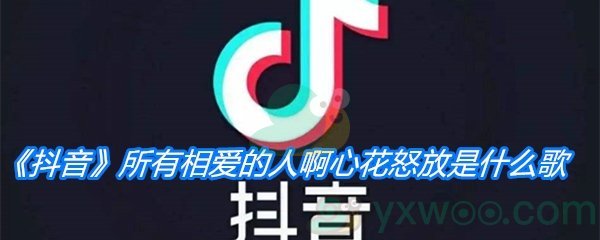 《抖音》所有相爱的人啊心花怒放是什么歌