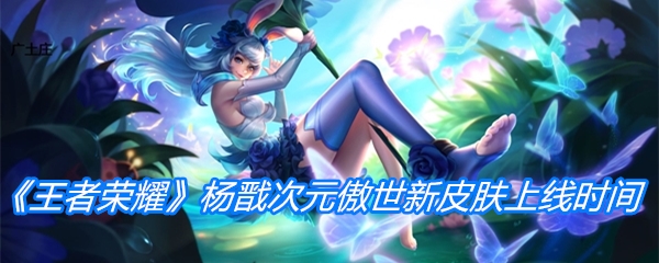 《王者荣耀》杨戬次元傲世新皮肤上线时间介绍