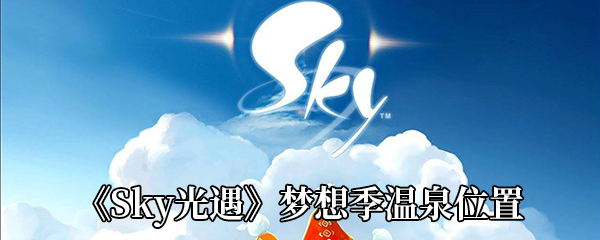 《Sky光遇》梦想季温泉位置