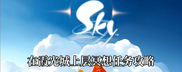 《Sky光遇》在霞光城上层冥想任务攻略