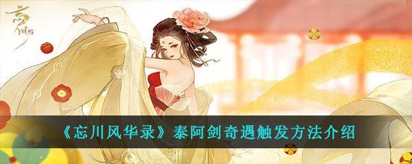 《忘川风华录》泰阿剑奇遇触发方法介绍