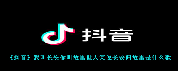 《抖音》我叫长安你叫故里世人笑说长安归故里是什么歌