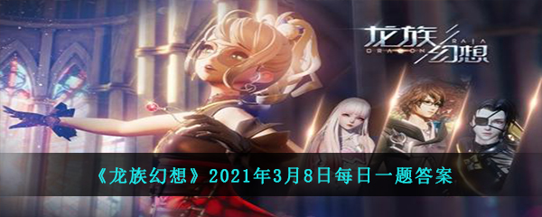 《龙族幻想》2021年3月8日每日一题答案