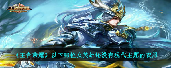 《王者荣耀》以下哪位女英雄还没有现代主题的衣服