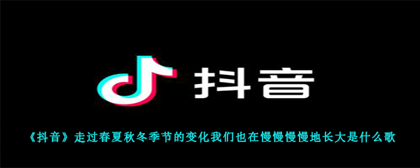 《抖音》走过春夏秋冬季节的变化我们也在慢慢慢慢地长大是什么歌