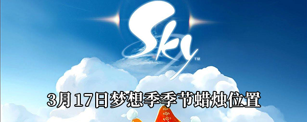 《Sky光遇》3月17日梦想季季节蜡烛位置