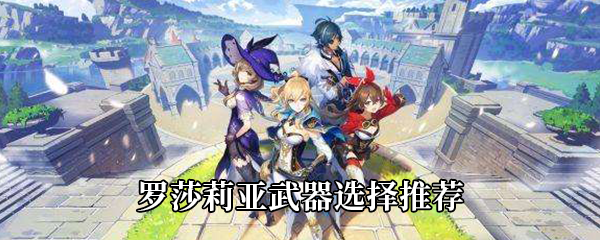 《原神》罗莎莉亚武器选择推荐