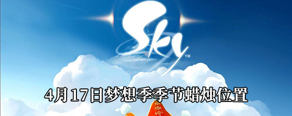 《Sky光遇》4月17日梦想季季节蜡烛位置