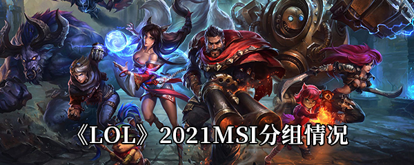 《LOL》2021MSI分组情况