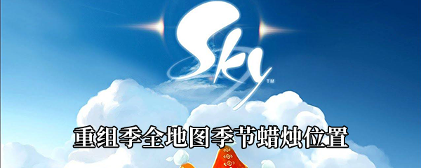 《Sky光遇》重组季全地图季节蜡烛位置