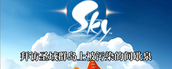 《Sky光遇》拜访圣域群岛上被污染的间歇泉任务攻略