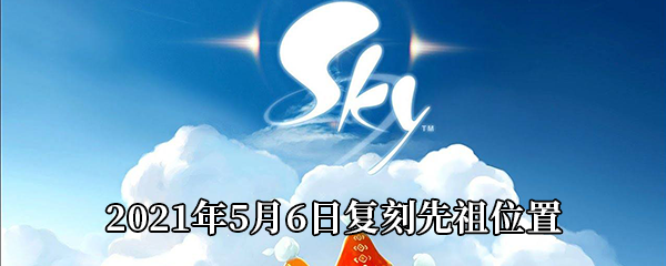 《Sky光遇》2021年5月6日复刻先祖位置