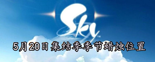 《Sky光遇》5月20日集结季季节蜡烛位置