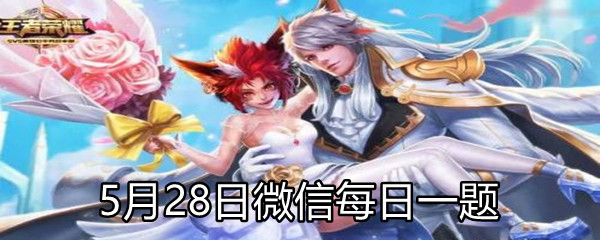《王者荣耀》2021年5月28日微信每日一题答案