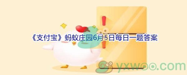 2021《支付宝》蚂蚁庄园6月5日每日一题答案