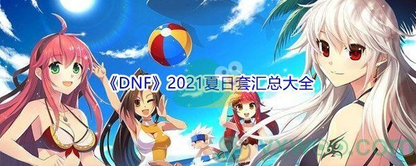 《DNF》2021夏日套汇总大全