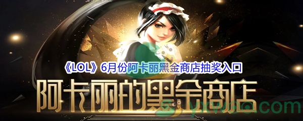 《LOL》2021年6月阿卡丽黑金商店抽奖入口