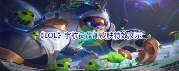 《LOL》宇航员茂凯皮肤特效展示