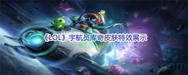 《LOL》宇航员库奇皮肤特效展示