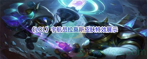 《LOL》宇航员拉莫斯皮肤特效展示