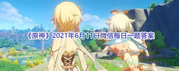 《原神》2021年6月11日微信每日一题答案