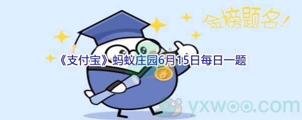 2021《支付宝》蚂蚁庄园6月15日每日一题答案