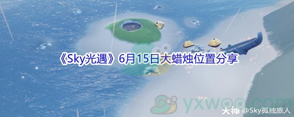 2021《Sky光遇》6月15日大蜡烛位置分享