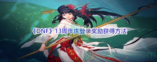 《DNF》13周年庆登录奖励获得方法