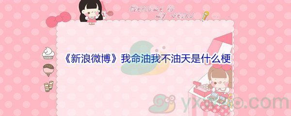 《新浪微博》我命油我不油天是什么梗