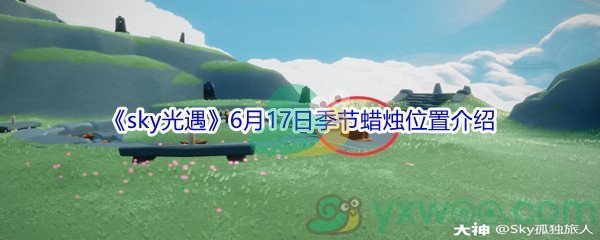 2021《sky光遇》6月17日季节蜡烛位置介绍