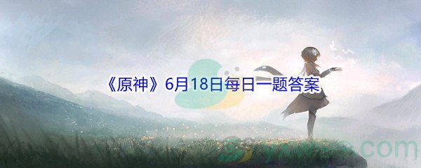 2021《原神》6月18日每日一题答案