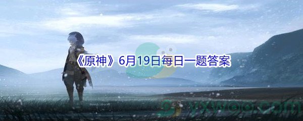 2021《原神》6月19日每日一题答案