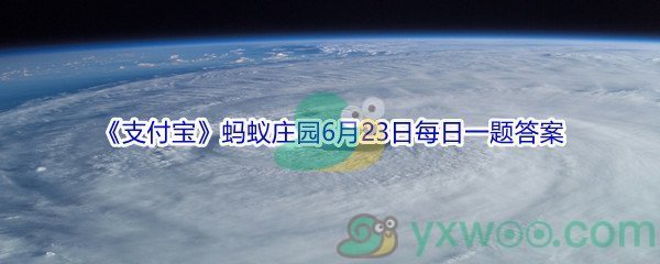 2021《支付宝》蚂蚁庄园6月23日每日一题答案（2）