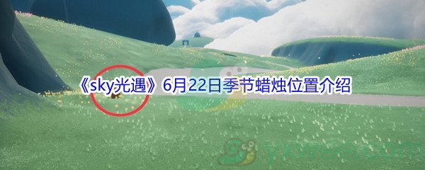 2021《sky光遇》6月22日季节蜡烛位置介绍