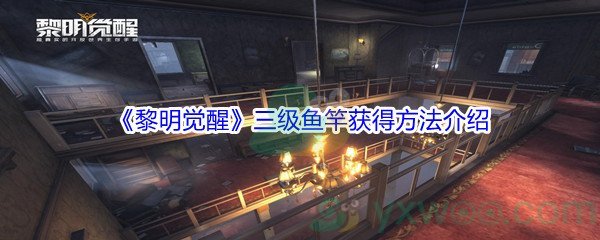 《黎明觉醒》三级鱼竿获得方法介绍