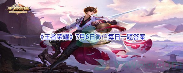 2021《王者荣耀》7月6日微信每日一题答案