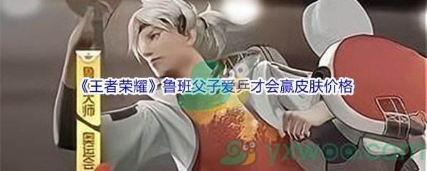 《王者荣耀》鲁班父子爱乒才会赢皮肤价格介绍