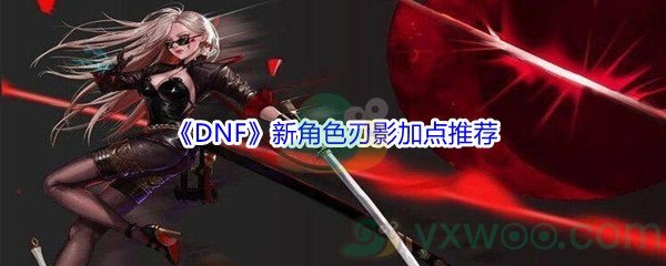 《DNF》新角色刃影加点推荐