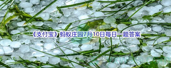 2021《支付宝》蚂蚁庄园7月10日每日一题答案