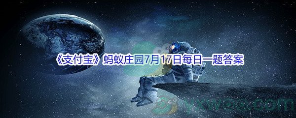 2021《支付宝》蚂蚁庄园7月17日每日一题答案