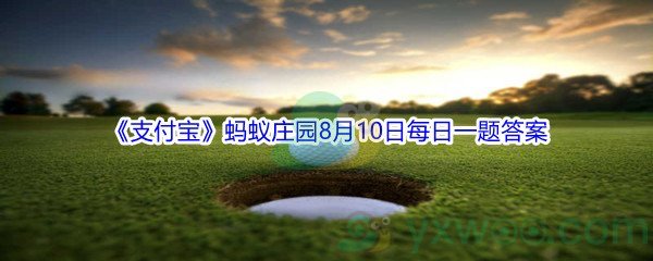 2021《支付宝》蚂蚁庄园8月10日每日一题答案(2)