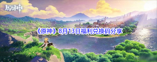 2021《原神》8月13日福利兑换码分享