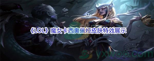 《LOL》11.16版本魔女卡西奥佩娅皮肤特效展示