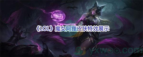 《LOL》11.16版本魔女阿狸皮肤特效展示