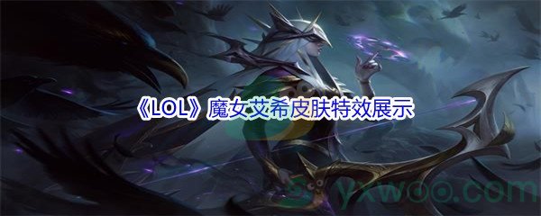 《LOL》11.16版本魔女艾希皮肤特效展示