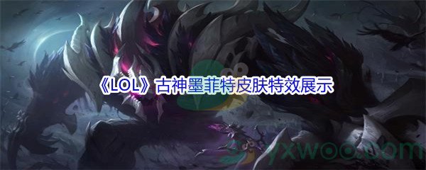 《LOL》11.16版本古神墨菲特皮肤特效展示