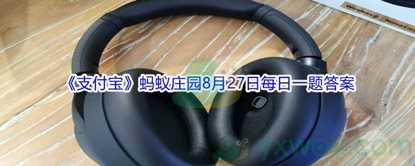 2021《支付宝》蚂蚁庄园8月27日每日一题答案