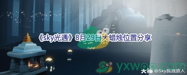 2021《sky光遇》8月29日大蜡烛位置分享