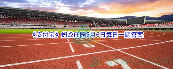 2021《支付宝》蚂蚁庄园9月6日每日一题答案